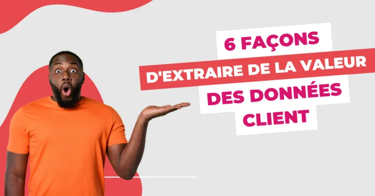 6 façons d’extraire de la valeur des données client