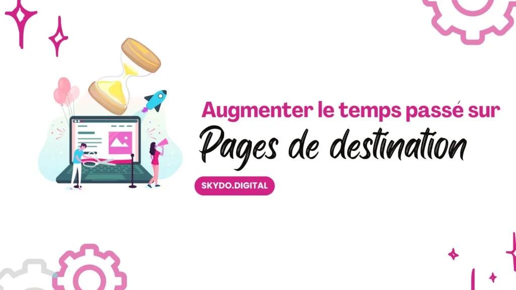 Comment augmenter le temps passé sur vos landing pages