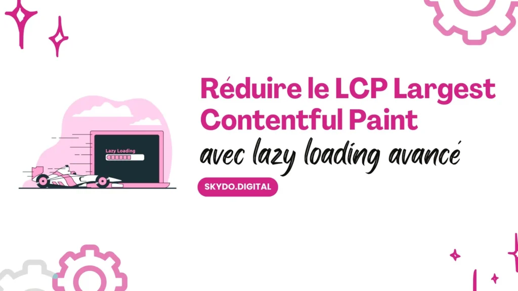 Réduire le LCP (Largest Contentful Paint) avec lazy loading avancé